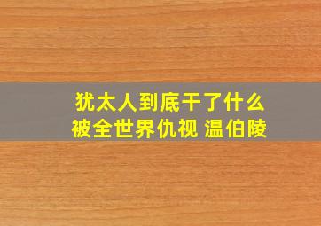 犹太人到底干了什么被全世界仇视 温伯陵